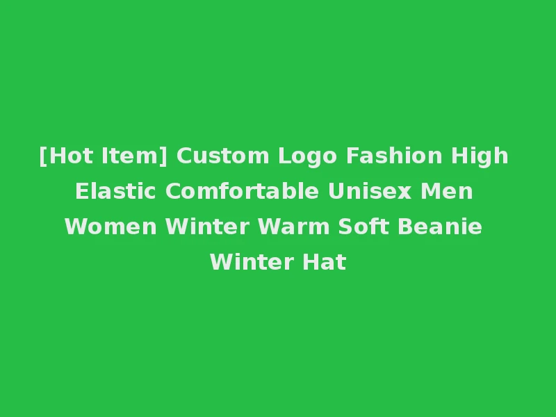 [Hot Item] Custom Logo Fashion High Elastic Comfortable Unisex Men Women Winter Warm Soft Beanie Winter Hat