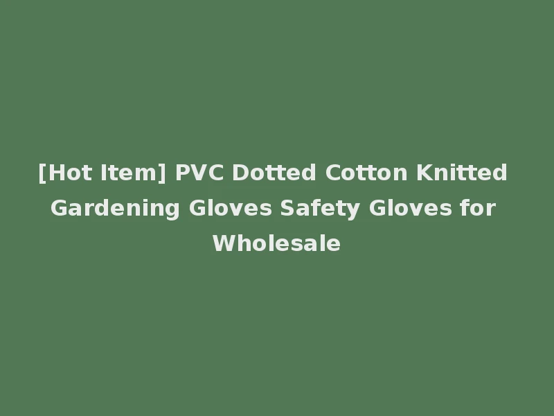 [Hot Item] PVC Dotted Cotton Knitted Gardening Gloves Safety Gloves for Wholesale