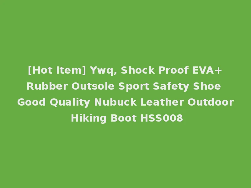 [Hot Item] Ywq, Shock Proof EVA+Rubber Outsole Sport Safety Shoe Good Quality Nubuck Leather Outdoor Hiking Boot HSS008
