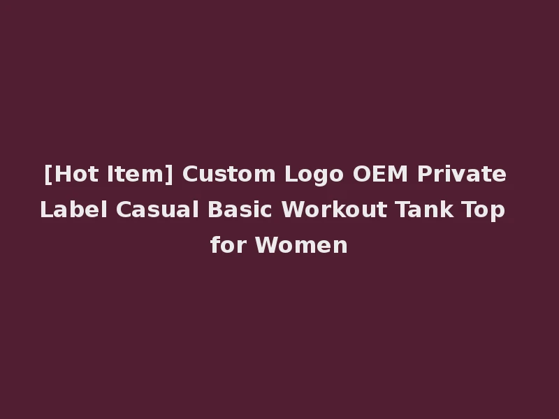 [Hot Item] Custom Logo OEM Private Label Casual Basic Workout Tank Top for Women