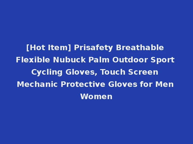 [Hot Item] Prisafety Breathable Flexible Nubuck Palm Outdoor Sport Cycling Gloves, Touch Screen Mechanic Protective Gloves for Men Women