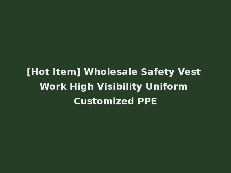 [Hot Item] Wholesale Safety Vest Work High Visibility Uniform Customized PPE