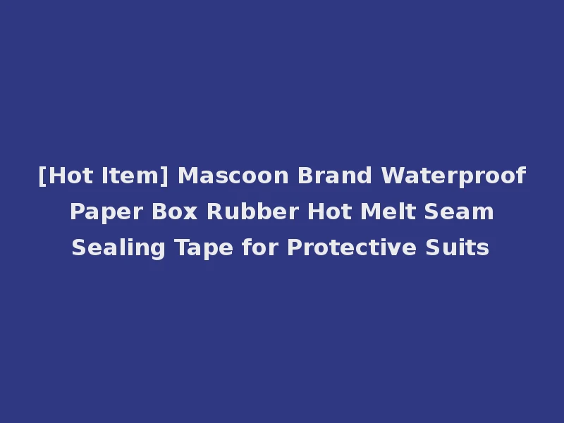 [Hot Item] Mascoon Brand Waterproof Paper Box Rubber Hot Melt Seam Sealing Tape for Protective Suits