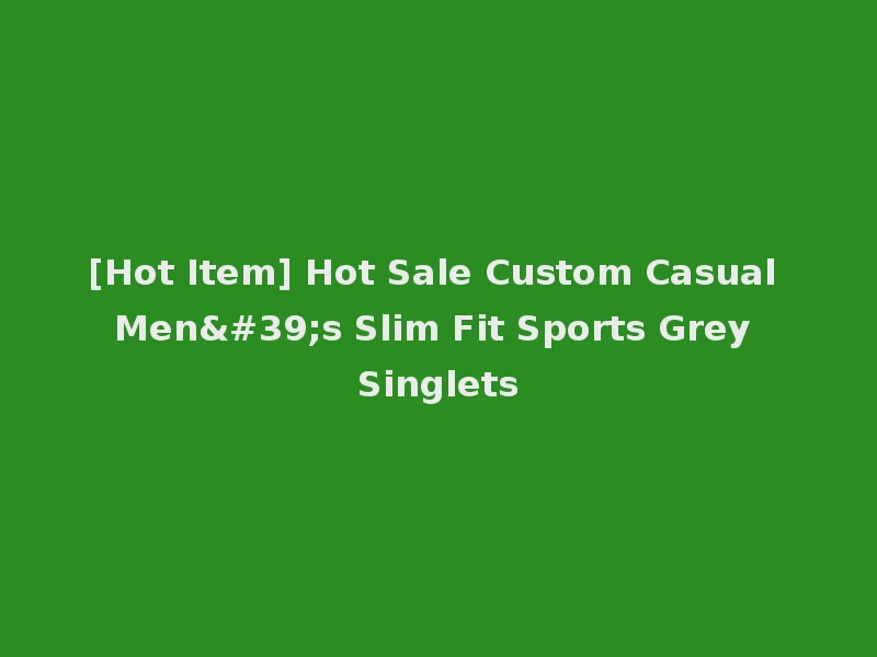 [Hot Item] Hot Sale Custom Casual Men's Slim Fit Sports Grey Singlets