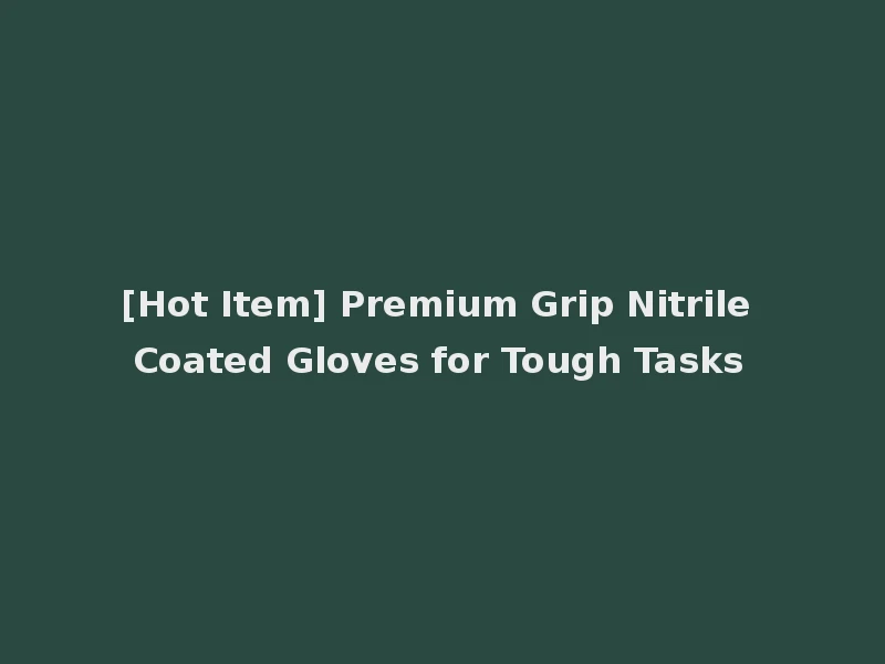 [Hot Item] Premium Grip Nitrile Coated Gloves for Tough Tasks