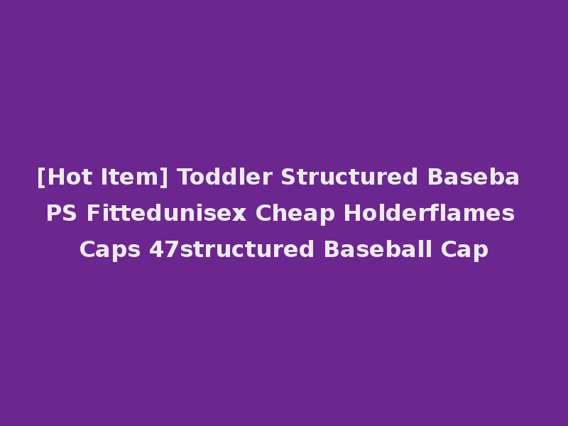 [Hot Item] Toddler Structured Baseba PS Fittedunisex Cheap Holderflames Caps 47structured Baseball Cap