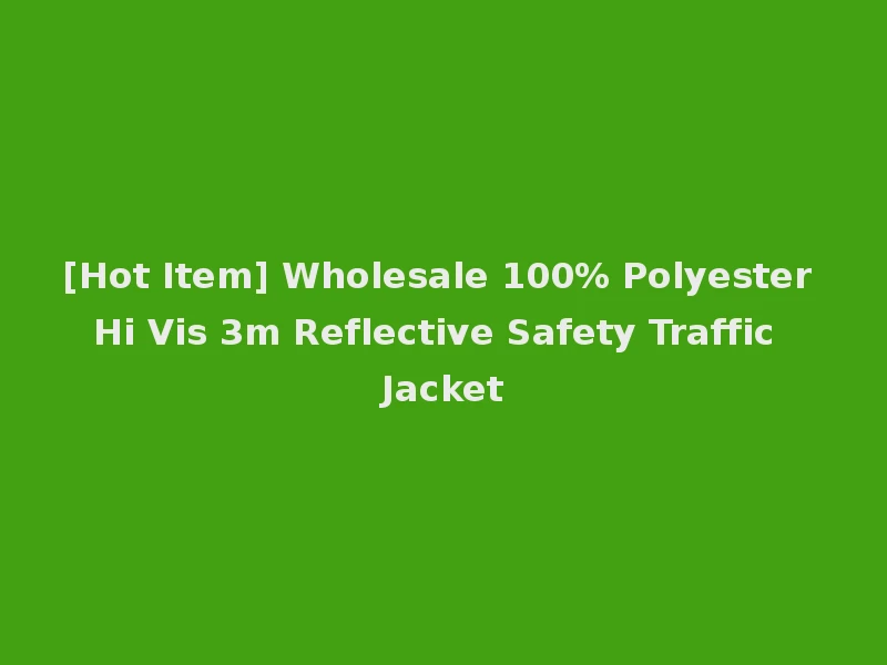 [Hot Item] Wholesale 100% Polyester Hi Vis 3m Reflective Safety Traffic Jacket