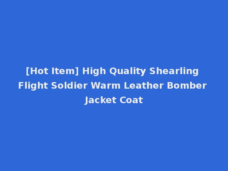 [Hot Item] High Quality Shearling Flight Soldier Warm Leather Bomber Jacket Coat