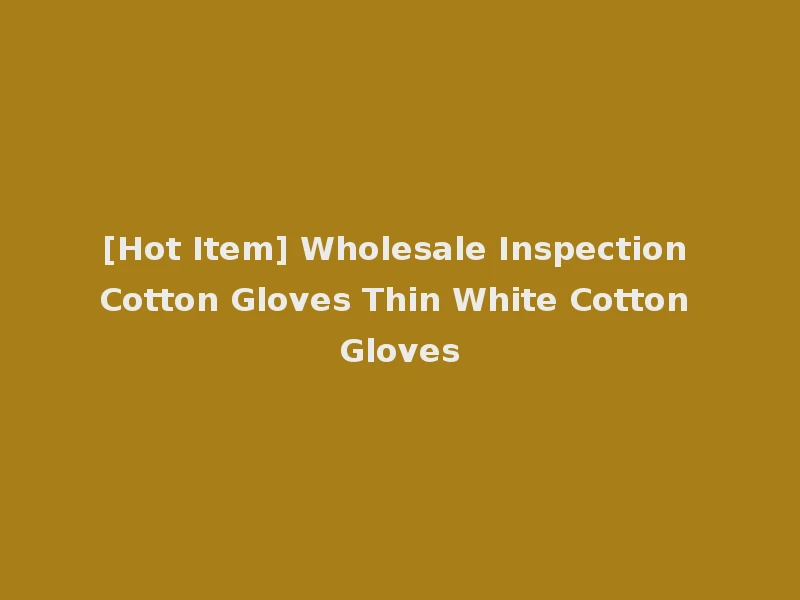 [Hot Item] Wholesale Inspection Cotton Gloves Thin White Cotton Gloves