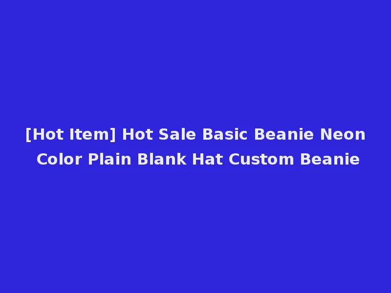 [Hot Item] Hot Sale Basic Beanie Neon Color Plain Blank Hat Custom Beanie