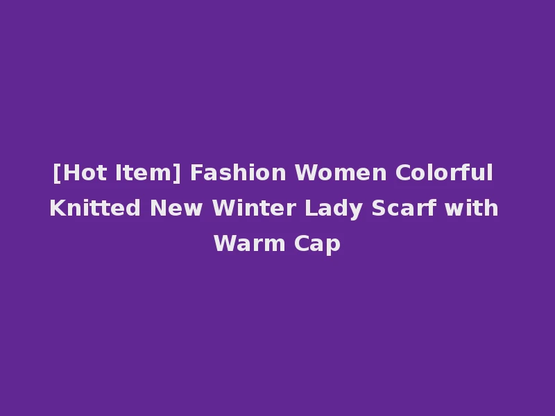 [Hot Item] Fashion Women Colorful Knitted New Winter Lady Scarf with Warm Cap