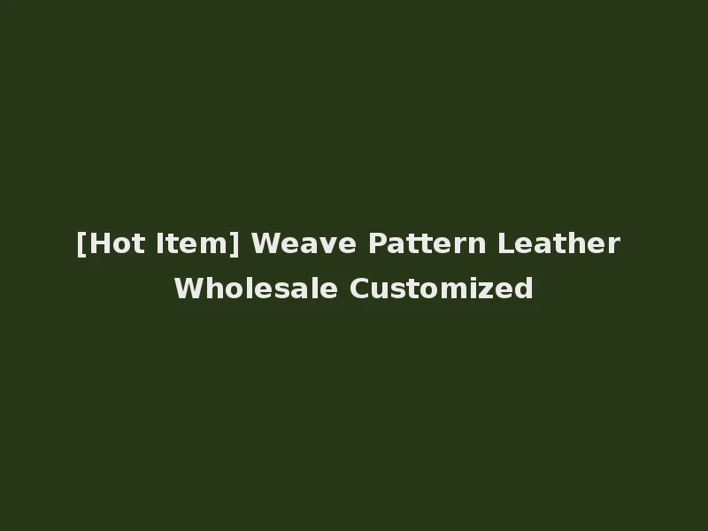 [Hot Item] Weave Pattern Leather Wholesale Customized