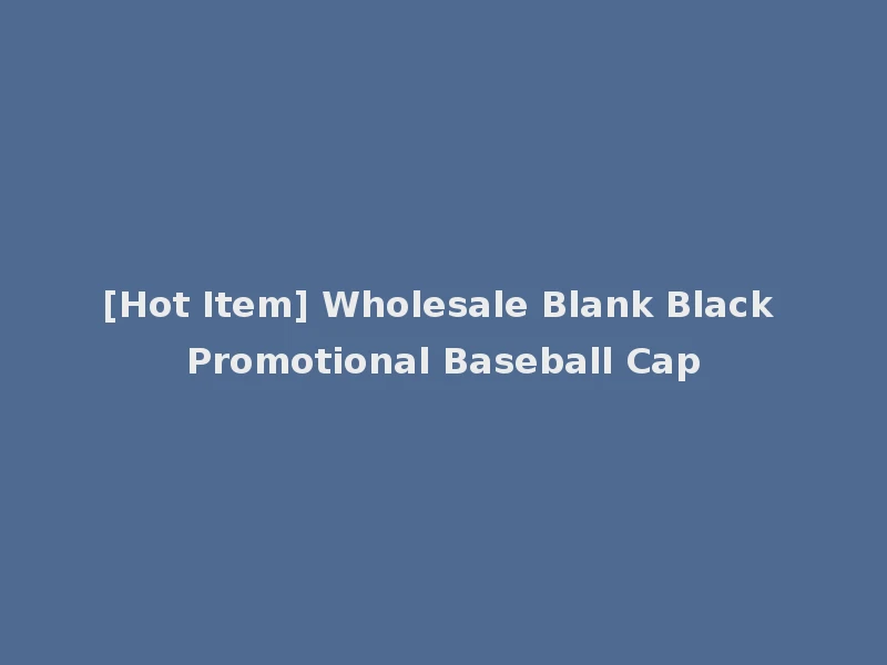 [Hot Item] Wholesale Blank Black Promotional Baseball Cap