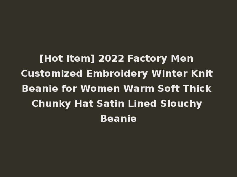 [Hot Item] 2022 Factory Men Customized Embroidery Winter Knit Beanie for Women Warm Soft Thick Chunky Hat Satin Lined Slouchy Beanie