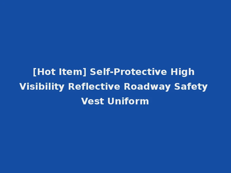 [Hot Item] Self-Protective High Visibility Reflective Roadway Safety Vest Uniform