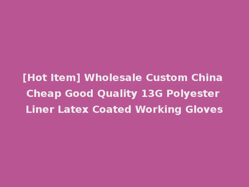 [Hot Item] Wholesale Custom China Cheap Good Quality 13G Polyester Liner Latex Coated Working Gloves