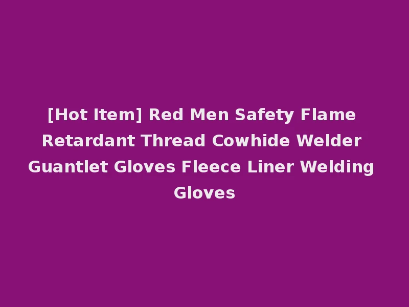 [Hot Item] Red Men Safety Flame Retardant Thread Cowhide Welder Guantlet Gloves Fleece Liner Welding Gloves