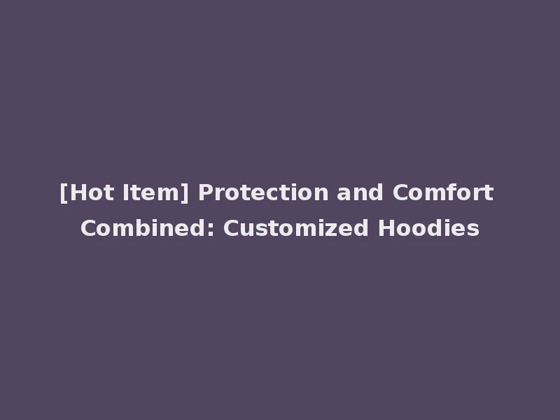 [Hot Item] Protection and Comfort Combined: Customized Hoodies