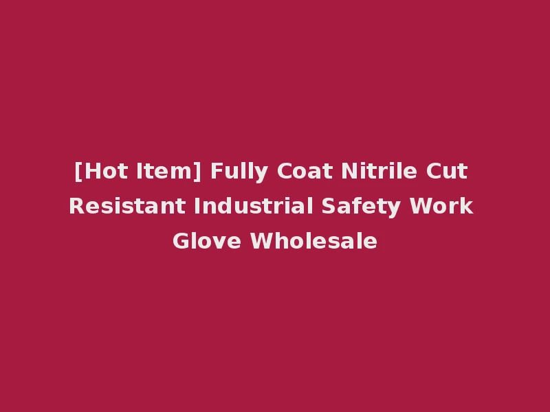 [Hot Item] Fully Coat Nitrile Cut Resistant Industrial Safety Work Glove Wholesale