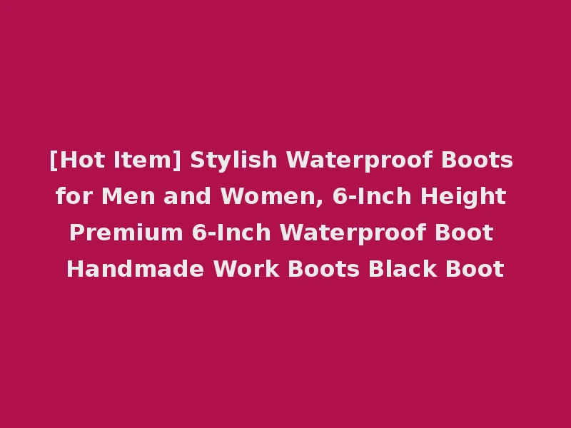 [Hot Item] Stylish Waterproof Boots for Men and Women, 6-Inch Height Premium 6-Inch Waterproof Boot Handmade Work Boots Black Boot