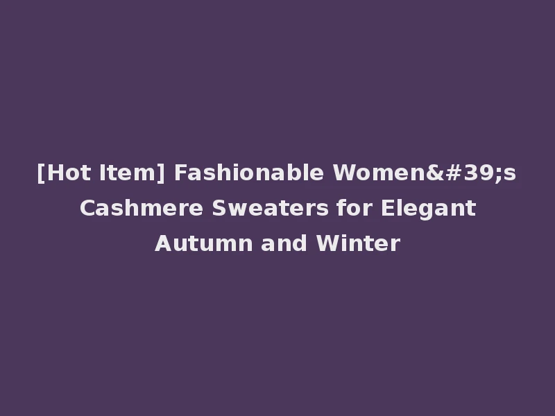[Hot Item] Fashionable Women's Cashmere Sweaters for Elegant Autumn and Winter