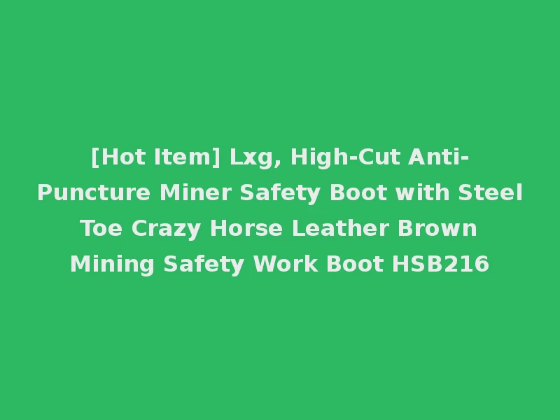 [Hot Item] Lxg, High-Cut Anti-Puncture Miner Safety Boot with Steel Toe Crazy Horse Leather Brown Mining Safety Work Boot HSB216