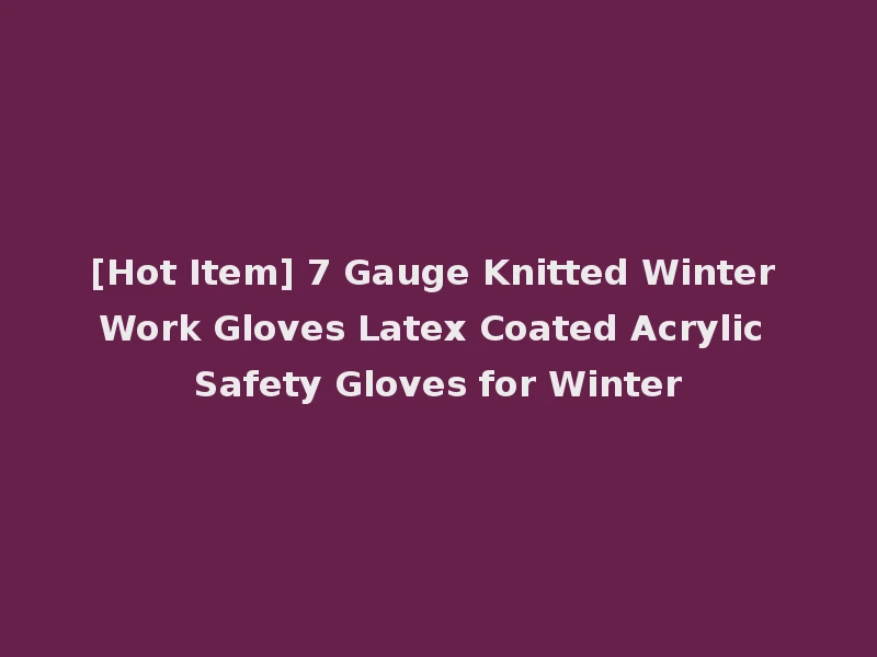 [Hot Item] 7 Gauge Knitted Winter Work Gloves Latex Coated Acrylic Safety Gloves for Winter
