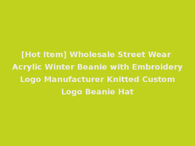 [Hot Item] Wholesale Street Wear Acrylic Winter Beanie with Embroidery Logo Manufacturer Knitted Custom Logo Beanie Hat
