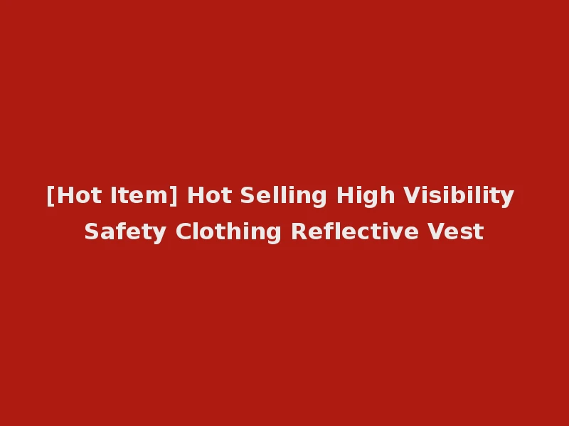 [Hot Item] Hot Selling High Visibility Safety Clothing Reflective Vest