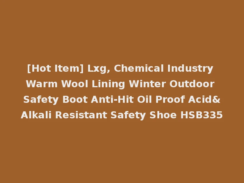 [Hot Item] Lxg, Chemical Industry Warm Wool Lining Winter Outdoor Safety Boot Anti-Hit Oil Proof Acid&Alkali Resistant Safety Shoe HSB335