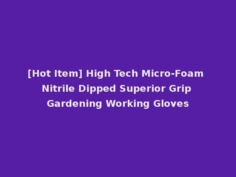 [Hot Item] High Tech Micro-Foam Nitrile Dipped Superior Grip Gardening Working Gloves