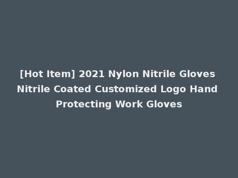[Hot Item] 2021 Nylon Nitrile Gloves Nitrile Coated Customized Logo Hand Protecting Work Gloves