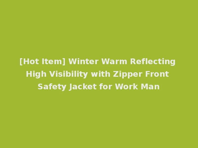 [Hot Item] Winter Warm Reflecting High Visibility with Zipper Front Safety Jacket for Work Man