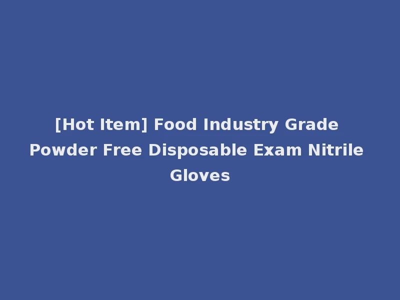 [Hot Item] Food Industry Grade Powder Free Disposable Exam Nitrile Gloves