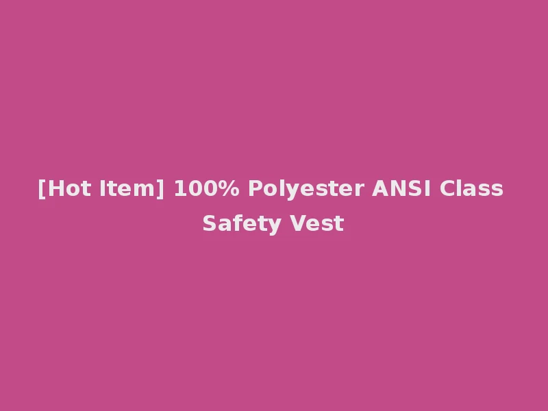[Hot Item] 100% Polyester ANSI Class Safety Vest