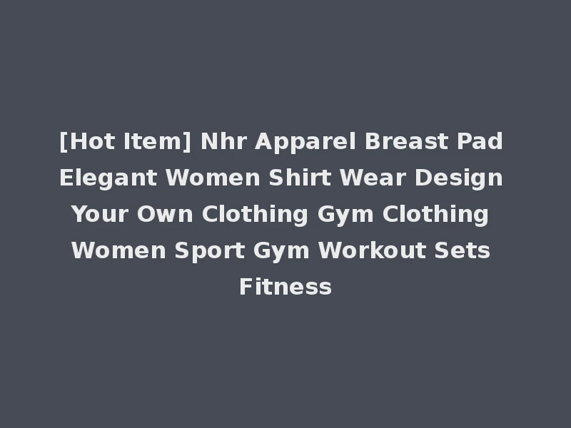 [Hot Item] Nhr Apparel Breast Pad Elegant Women Shirt Wear Design Your Own Clothing Gym Clothing Women Sport Gym Workout Sets Fitness