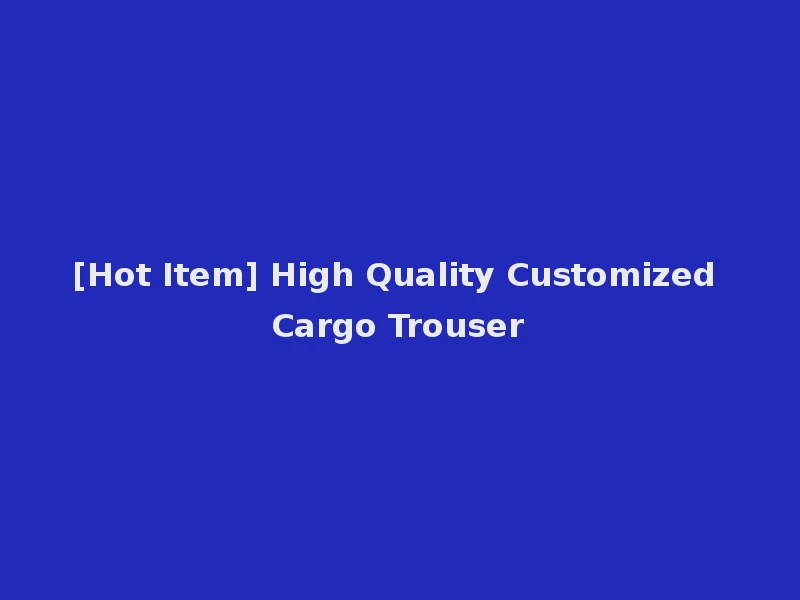 [Hot Item] High Quality Customized Cargo Trouser