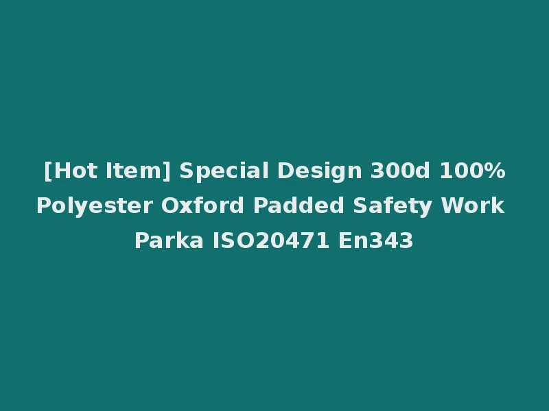 [Hot Item] Special Design 300d 100%Polyester Oxford Padded Safety Work Parka ISO20471 En343