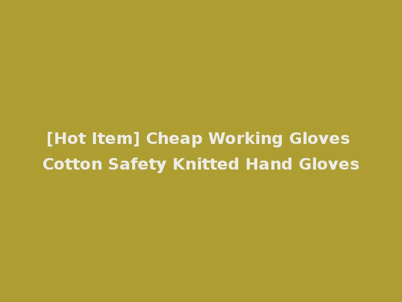 [Hot Item] Cheap Working Gloves Cotton Safety Knitted Hand Gloves