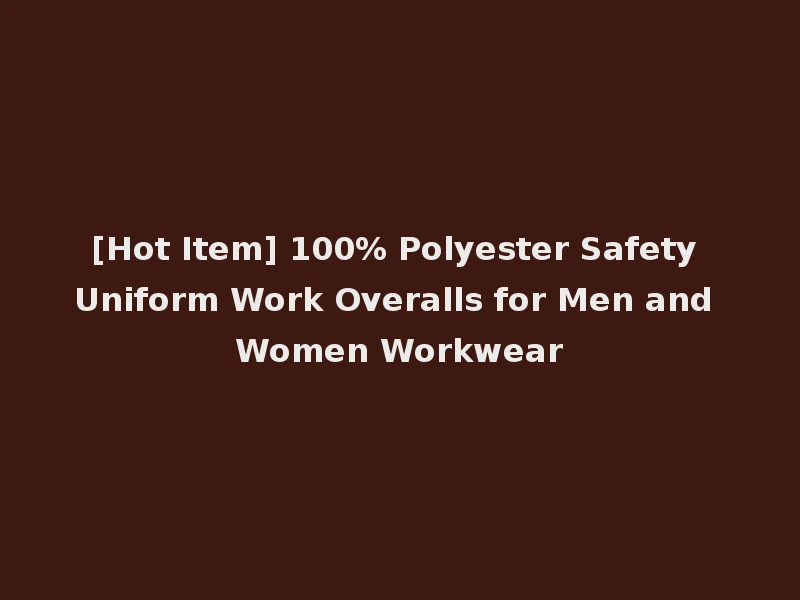 [Hot Item] 100% Polyester Safety Uniform Work Overalls for Men and Women Workwear