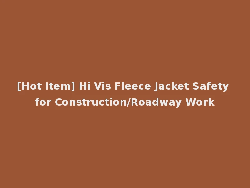 [Hot Item] Hi Vis Fleece Jacket Safety for Construction/Roadway Work