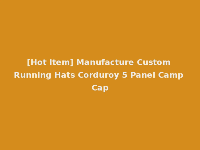 [Hot Item] Manufacture Custom Running Hats Corduroy 5 Panel Camp Cap