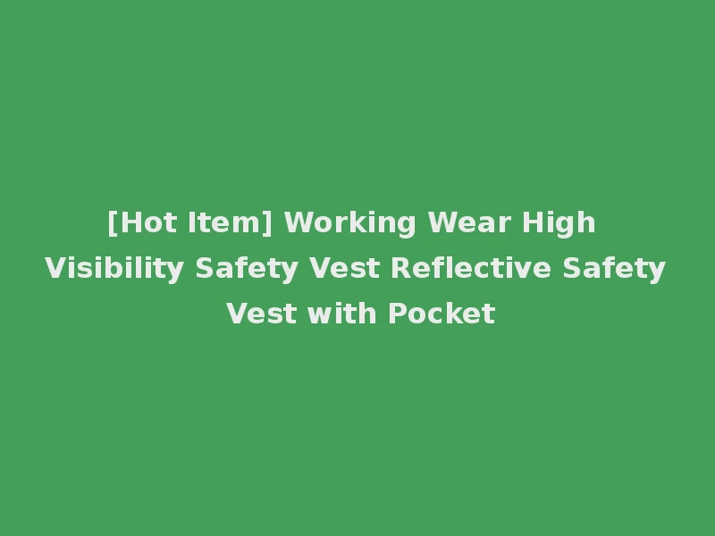 [Hot Item] Working Wear High Visibility Safety Vest Reflective Safety Vest with Pocket