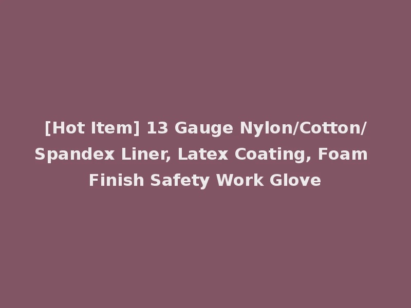 [Hot Item] 13 Gauge Nylon/Cotton/Spandex Liner, Latex Coating, Foam Finish Safety Work Glove