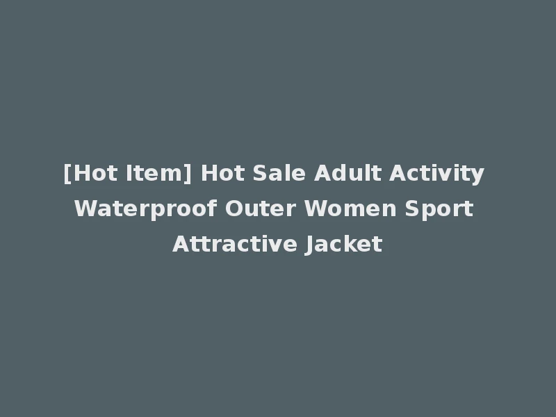 [Hot Item] Hot Sale Adult Activity Waterproof Outer Women Sport Attractive Jacket