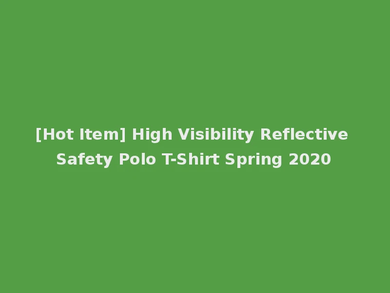 [Hot Item] High Visibility Reflective Safety Polo T-Shirt Spring 2020