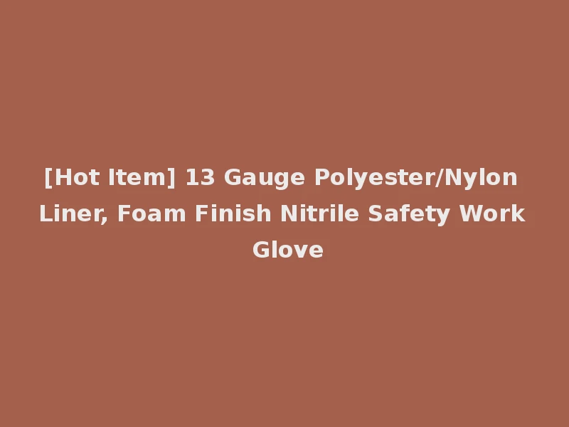 [Hot Item] 13 Gauge Polyester/Nylon Liner, Foam Finish Nitrile Safety Work Glove