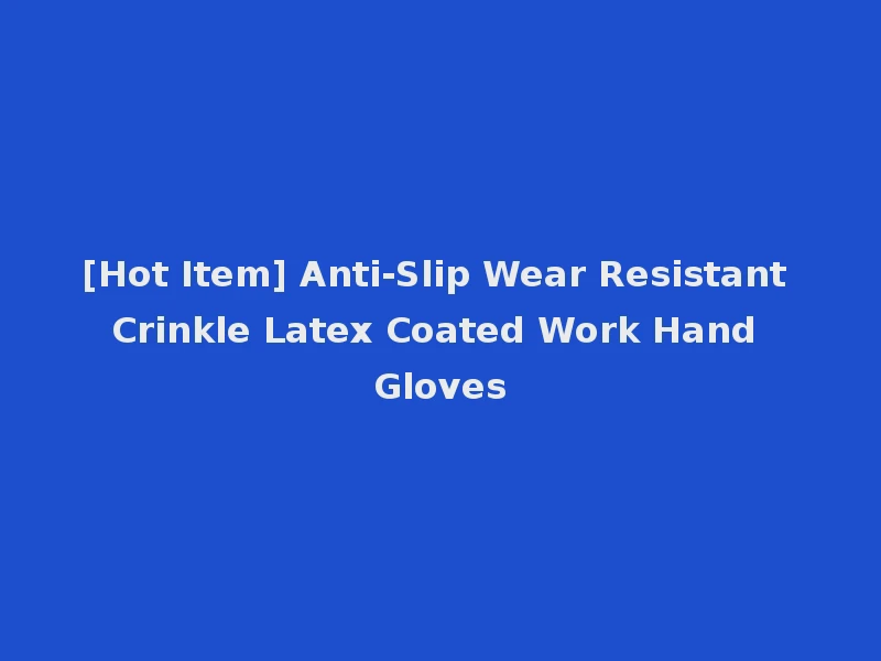 [Hot Item] Anti-Slip Wear Resistant Crinkle Latex Coated Work Hand Gloves