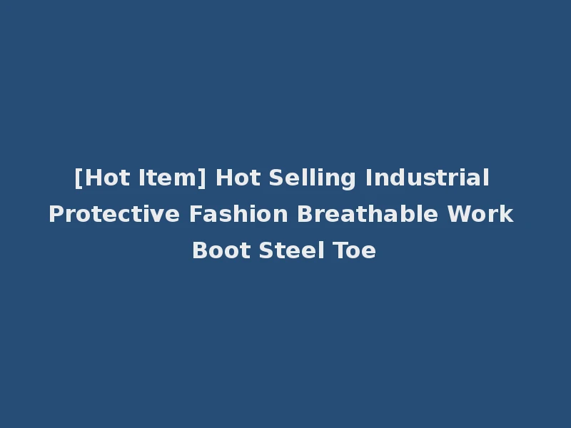 [Hot Item] Hot Selling Industrial Protective Fashion Breathable Work Boot Steel Toe