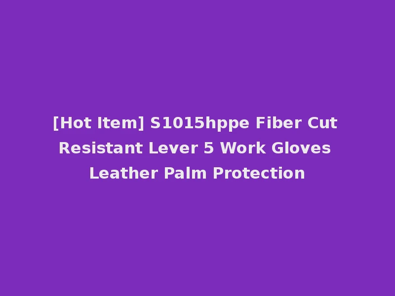 [Hot Item] S1015hppe Fiber Cut Resistant Lever 5 Work Gloves Leather Palm Protection